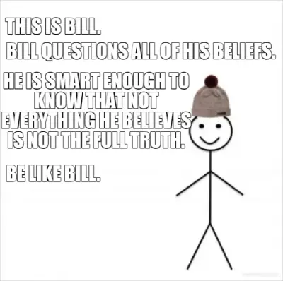THIS IS BILL. - BILL QUESTIONS ALL OF HIS BELIEFS. - HE IS SMART ENOUGH TO KNOW THAT NOT EVERYTHING meme