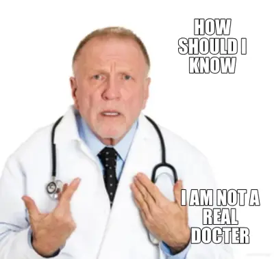 HOW SHOULD I KNOW - I AM NOT A REAL DOCTER meme