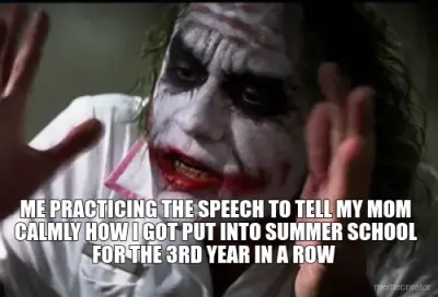 ME PRACTICING THE SPEECH TO TELL MY MOM CALMLY HOW I GOT PUT INTO SUMMER SCHOOL FOR THE 3RD YEAR IN meme