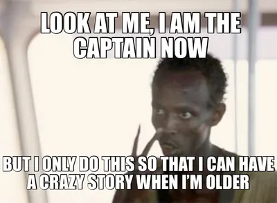 LOOK AT ME, I AM THE CAPTAIN NOW - BUT I ONLY DO THIS SO THAT I CAN HAVE A CRAZY STORY WHEN I’M OLDE meme