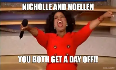 NICHOLLE AND NOELLEN - YOU BOTH GET A DAY OFF!! meme