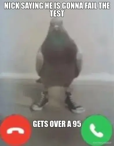 NICK SAYING HE IS GONNA FAIL THE TEST - GETS OVER A 95 meme