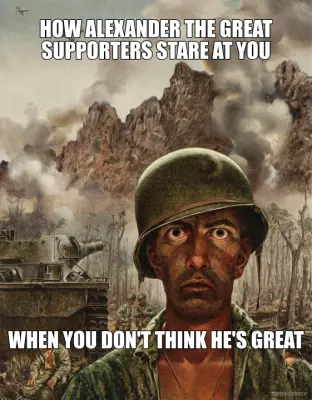 HOW ALEXANDER THE GREAT SUPPORTERS STARE AT YOU - WHEN YOU DON'T THINK HE'S GREAT meme