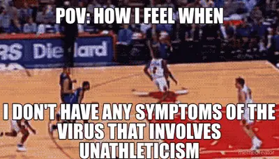 POV: HOW I FEEL WHEN - I DON'T HAVE ANY SYMPTOMS OF THE VIRUS THAT INVOLVES UNATHLETICISM meme