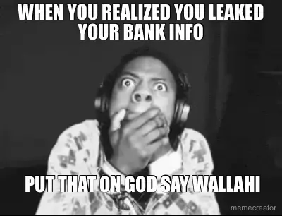 WHEN YOU REALIZED YOU LEAKED YOUR BANK INFO -  PUT THAT ON GOD SAY WALLAHI meme