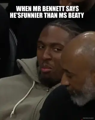 WHEN MR BENNETT SAYS HE'SFUNNIER THAN MS BEATY meme