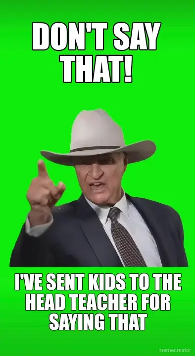DON'T SAY THAT! - I'VE SENT KIDS TO THE HEAD TEACHER FOR SAYING THAT meme