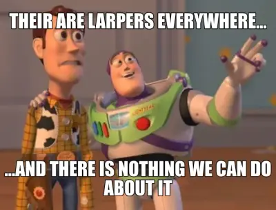 THEIR ARE LARPERS EVERYWHERE... — ...AND THERE IS NOTHING WE CAN DO ABOUT IT meme