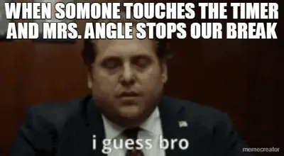 WHEN SOMONE TOUCHES THE TIMER AND MRS. ANGLE STOPS OUR BREAK meme