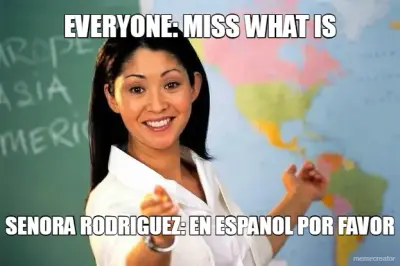 EVERYONE: MISS WHAT IS - SENORA RODRIGUEZ: EN ESPANOL POR FAVOR meme