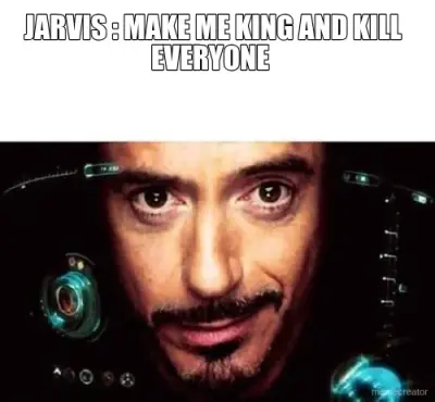 JARVIS : MAKE ME KING AND KILL EVERYONE meme