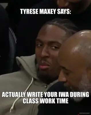 TYRESE MAXEY SAYS: - ACTUALLY WRITE YOUR IWA DURING CLASS WORK TIME meme
