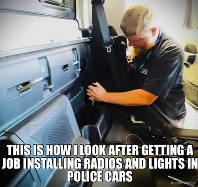 THIS IS HOW I LOOK AFTER GETTING A JOB INSTALLING RADIOS AND LIGHTS IN POLICE CARS meme