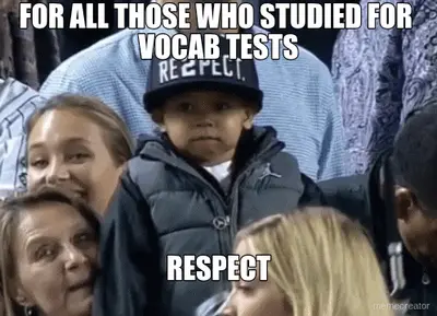 FOR ALL THOSE WHO STUDIED FOR 
VOCAB TESTS - RESPECT meme