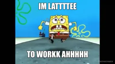 IM LATTTTEE - TO WORKK AHHHHH meme