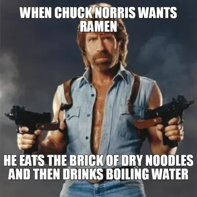 WHEN CHUCK NORRIS WANTS RAMEN - HE EATS THE BRICK OF DRY NOODLES AND THEN DRINKS BOILING WATER meme