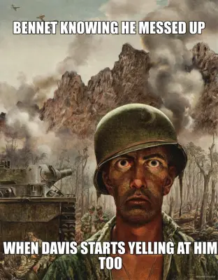 BENNET KNOWING HE MESSED UP - WHEN DAVIS STARTS YELLING AT HIM TOO meme