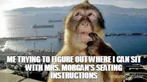 ME TRYING TO FIGURE OUT WHERE I CAN SIT WITH MRS. MORGAN'S SEATING INSTRUCTIONS meme