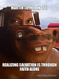 MARTIN LUTHER IN 1517 - REALIZING SALVATION IS THROUGH FAITH ALONE meme