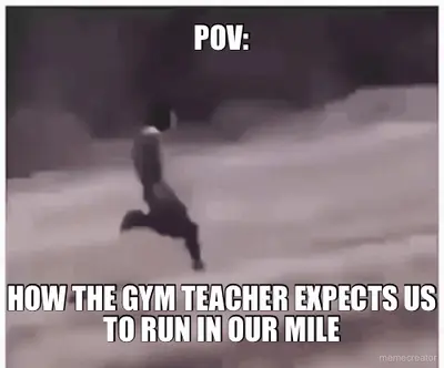 POV: - HOW THE GYM TEACHER EXPECTS US TO RUN IN OUR MILE meme