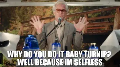 WHY DO YOU DO IT BABY TURNIP? 
WELL BECAUSE IM SELFLESS meme