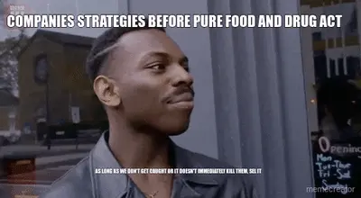 COMPANIES STRATEGIES BEFORE PURE FOOD AND DRUG ACT - AS LONG AS WE DON'T GET CAUGHT OR IT DOESN'T IM meme