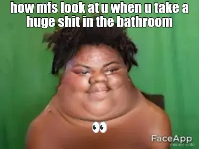 how mfs look at u when u take a huge shit in the bathroom - 👀 meme