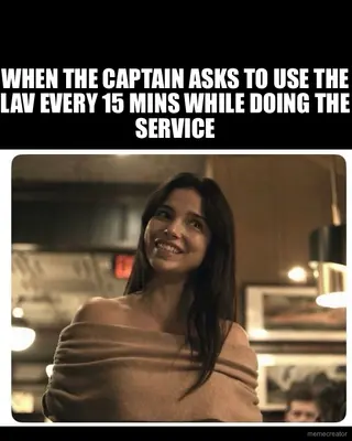 WHEN THE CAPTAIN ASKS TO USE THE LAV EVERY 15 MINS WHILE DOING THE SERVICE meme