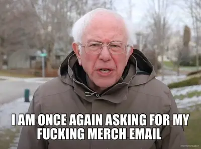 I AM ONCE AGAIN ASKING FOR MY FUCKING MERCH EMAIL meme