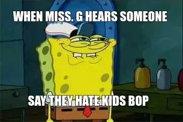 WHEN MISS. G HEARS SOMEONE - SAY THEY HATE KIDS BOP meme