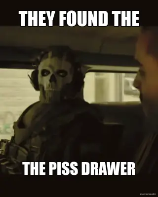 THEY FOUND THE - THE PISS DRAWER meme