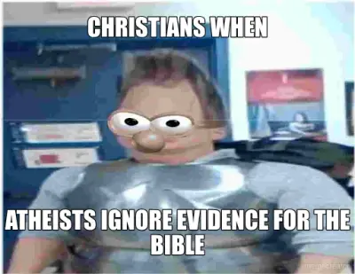 CHRISTIANS WHEN - ATHEISTS IGNORE EVIDENCE FOR THE BIBLE meme