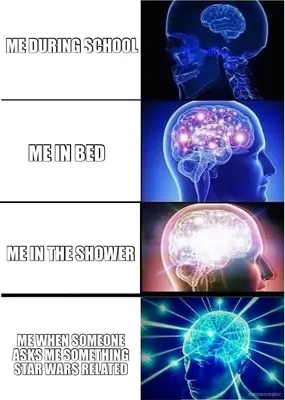 ME DURING SCHOOL - ME IN THE SHOWER - ME WHEN SOMEONE ASKS ME SOMETHING STAR WARS RELATED - ME IN BE meme