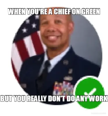 WHEN YOU'RE A CHIEF ON GREEN - BUT YOU REALLY DON'T DO ANY WORK meme