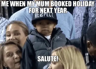 ME WHEN MY MUM BOOKED HOLIDAY FOR NEXT YEAR - SALUTE! meme