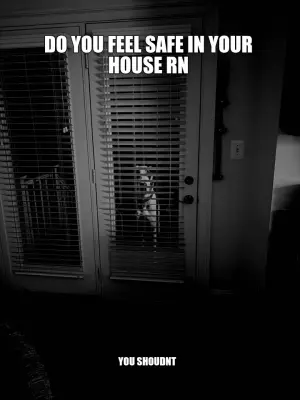 DO YOU FEEL SAFE IN YOUR HOUSE RN — YOU SHOUDNT meme