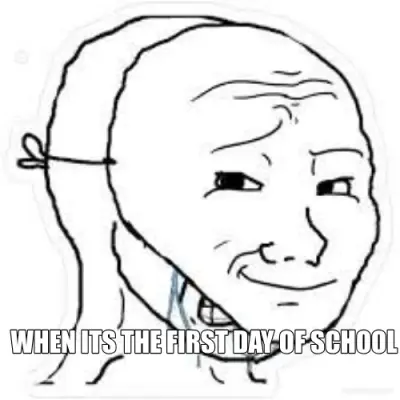 WHEN ITS THE FIRST DAY OF SCHOOL meme