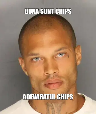 BUNA SUNT CHIPS - ADEVARATUL CHIPS meme