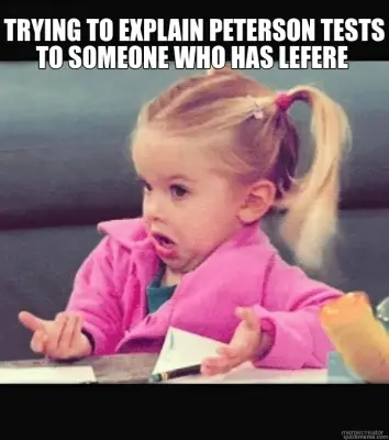 TRYING TO EXPLAIN PETERSON TESTS TO SOMEONE WHO HAS LEFERE meme