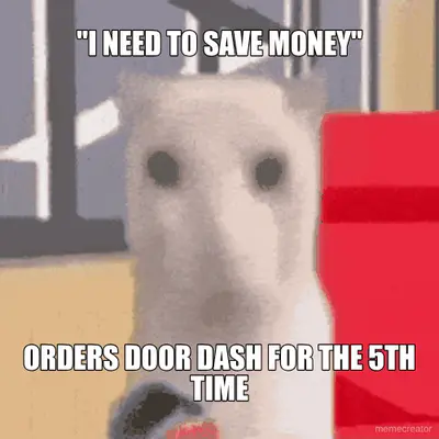 "I NEED TO SAVE MONEY" - ORDERS DOOR DASH FOR THE 5TH TIME meme