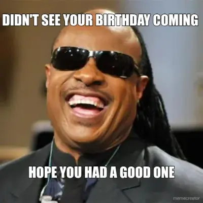 DIDN'T SEE YOUR BIRTHDAY COMING  - HOPE YOU HAD A GOOD ONE meme