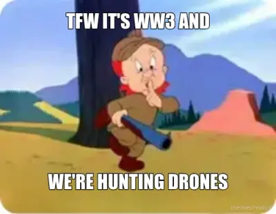 TFW IT'S WW3 AND - WE'RE HUNTING DRONES meme