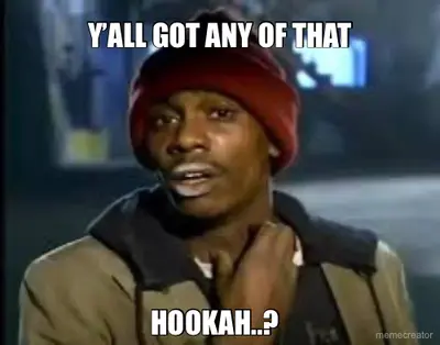 Y’ALL GOT ANY OF THAT - HOOKAH..? meme