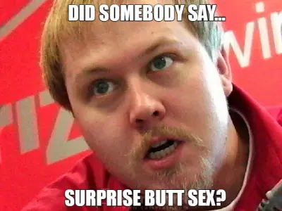 DID SOMEBODY SAY... — SURPRISE BUTT SEX? meme