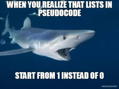 WHEN YOU REALIZE THAT LISTS IN PSEUDOCODE - START FROM 1 INSTEAD OF 0 meme
