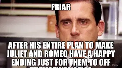 FRIAR - AFTER HIS ENTIRE PLAN TO MAKE JULIET AND ROMEO HAVE A HAPPY ENDING JUST FOR THEM TO OFF THEM meme