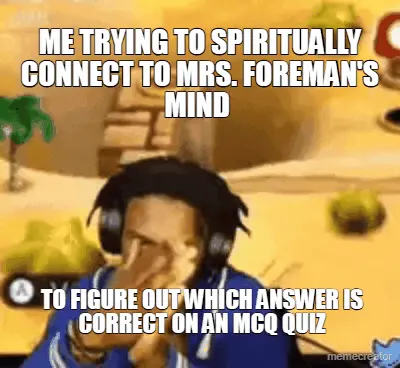 ME TRYING TO SPIRITUALLY CONNECT TO MRS. FOREMAN'S MIND  - TO FIGURE OUT WHICH ANSWER IS CORRECT ON meme