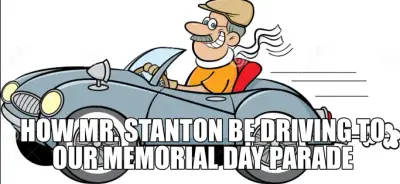 HOW MR. STANTON BE DRIVING TO OUR MEMORIAL DAY PARADE meme