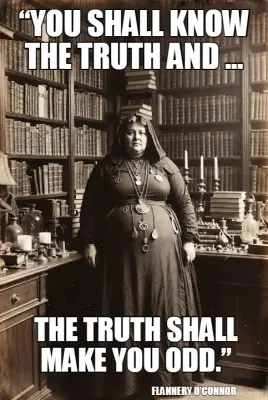 “YOU SHALL KNOW THE TRUTH AND ... - THE TRUTH SHALL MAKE YOU ODD.” - FLANNERY O'CONNOR meme
