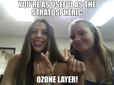 YOU'RE AS USEFUL AS THE STRATOSPHERIC - OZONE LAYER! meme